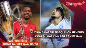 Tin nóng BĐVN 10/1: HLV Kim Sang Sik sẽ gọi luôn Hendrio, Jason Quang Vinh lên ĐT Việt Nam