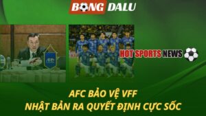 AFC bảo vệ VFF – ĐT Nhật Bản ra quyết định cực sốc