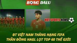 Việt Nam thăng hạng FIFA – Thần đồng HAGL lọt top 60 thế giới